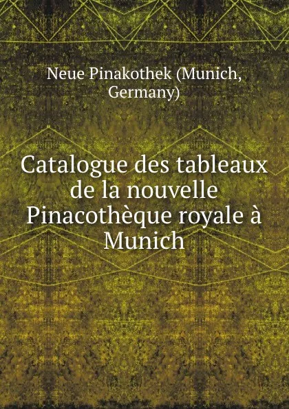 Обложка книги Catalogue des tableaux de la nouvelle Pinacotheque royale a Munich, Munich