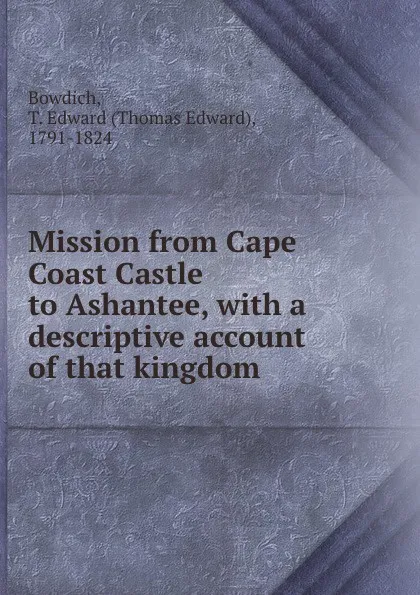 Обложка книги Mission from Cape Coast Castle to Ashantee, with a descriptive account of that kingdom, Thomas Edward Bowdich