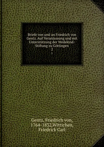 Обложка книги Briefe von und an Friedrich von Gentz. Auf Veranlassung und mit Unterstutzung der Wedekind-Stiftung zu Gottingen. 2, Friedrich von Gentz