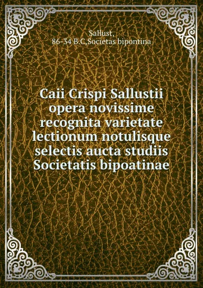 Обложка книги Caii Crispi Sallustii opera novissime recognita varietate lectionum notulisque selectis aucta studiis Societatis bipoatinae, Societas bipontina