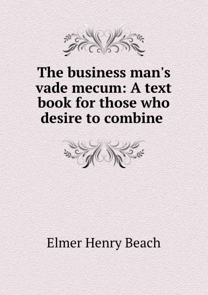 Обложка книги The business man.s vade mecum: A text book for those who desire to combine ., E.H. Beach