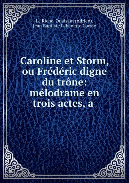 Обложка книги Caroline et Storm, ou Frederic digne du trone: melodrame en trois actes, a ., Quaisain Adrien le Riche