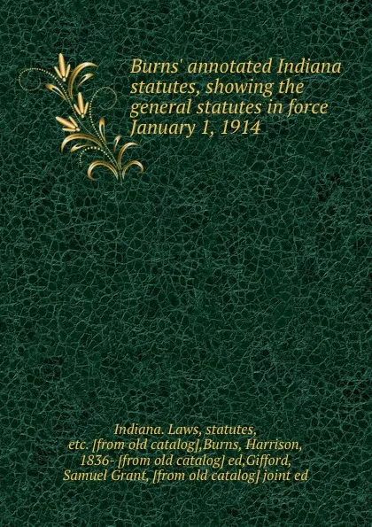 Обложка книги Burns. annotated Indiana statutes, showing the general statutes in force January 1, 1914, Indiana. Laws