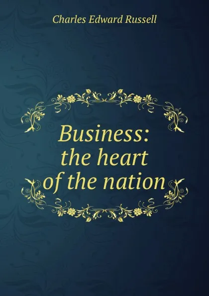 Обложка книги Business: the heart of the nation, Charles Edward Russell