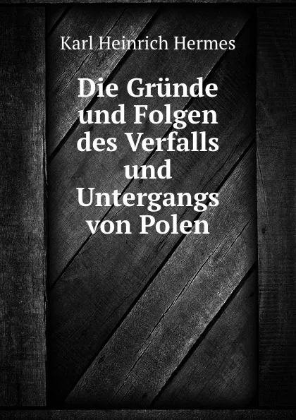 Обложка книги Die Grunde und Folgen des Verfalls und Untergangs von Polen, Karl Heinrich Hermes