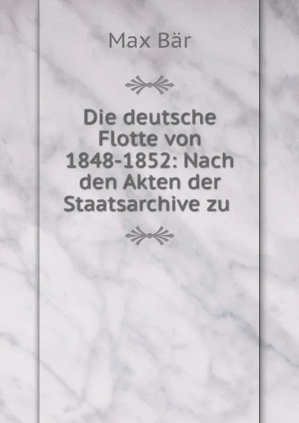 Обложка книги Die deutsche Flotte von 1848-1852: Nach den Akten der Staatsarchive zu ., Max Bär