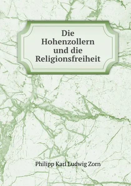 Обложка книги Die Hohenzollern und die Religionsfreiheit, Philipp Zorn