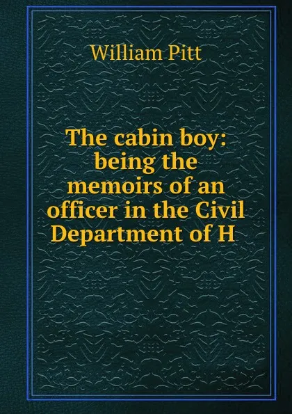 Обложка книги The cabin boy: being the memoirs of an officer in the Civil Department of H ., William Pitt