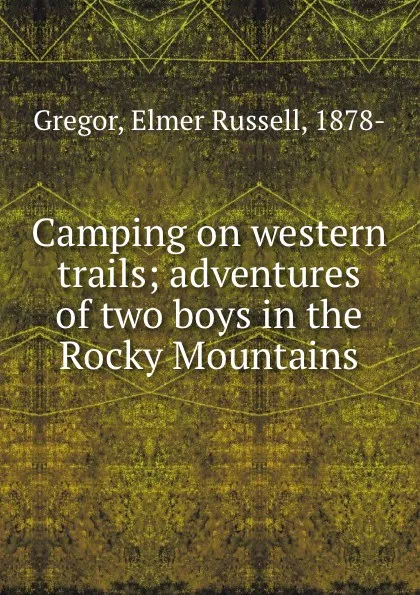 Обложка книги Camping on western trails; adventures of two boys in the Rocky Mountains, Elmer Russell Gregor