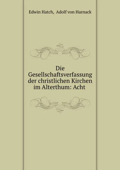 Обложка книги Die Gesellschaftsverfassung der christlichen Kirchen im Alterthum: Acht ., Edwin Hatch