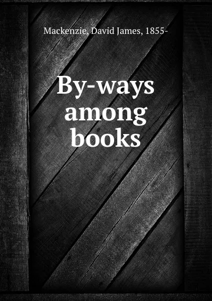 Обложка книги By-ways among books, David James Mackenzie