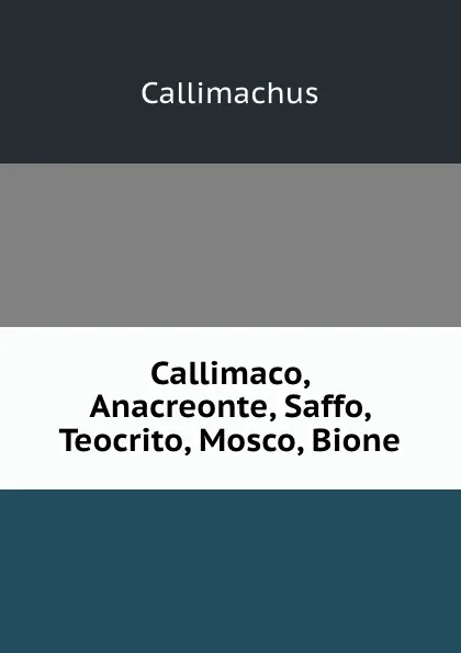 Обложка книги Callimaco, Anacreonte, Saffo, Teocrito, Mosco, Bione, Callimachus