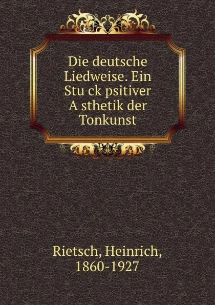 Обложка книги Die deutsche Liedweise. Ein Stuck psitiver Asthetik der Tonkunst, Heinrich Rietsch