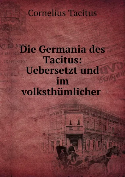 Обложка книги Die Germania des Tacitus: Uebersetzt und im volksthumlicher ., Cornelius Tacitus