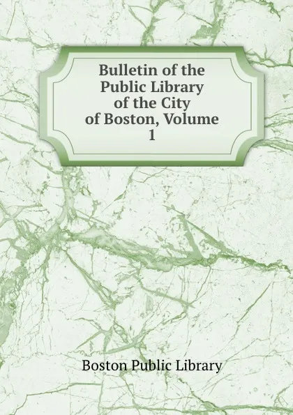 Обложка книги Bulletin of the Public Library of the City of Boston, Volume 1, Boston Public Library