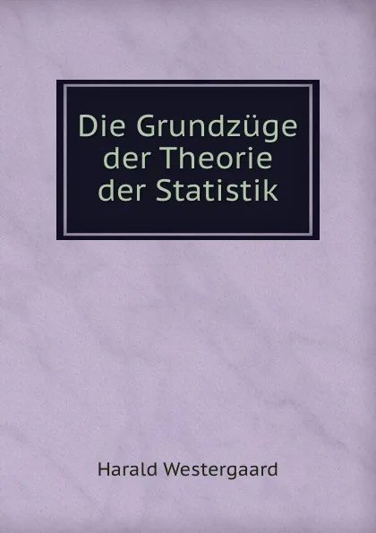 Обложка книги Die Grundzuge der Theorie der Statistik, Harald Westergaard