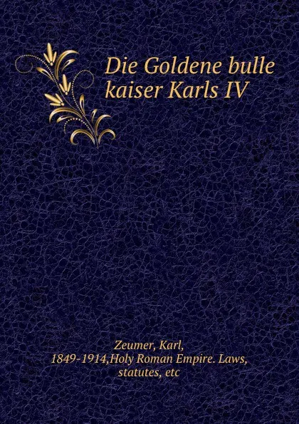 Обложка книги Die Goldene bulle kaiser Karls IV, Karl Zeumer