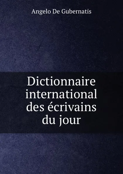 Обложка книги Dictionnaire international des ecrivains du jour, Angelo de Gubernatis