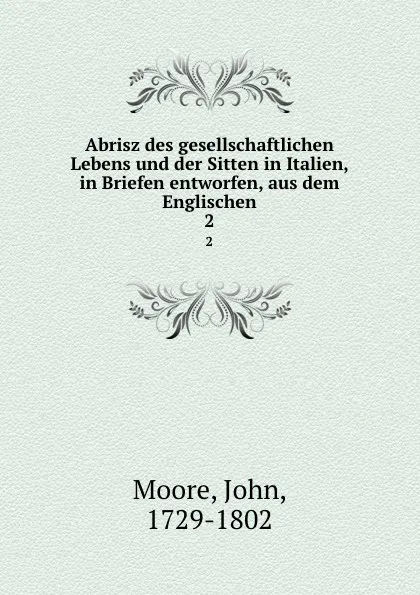 Обложка книги Abrisz des gesellschaftlichen Lebens und der Sitten in Italien, in Briefen entworfen, aus dem Englischen. 2, John Moore