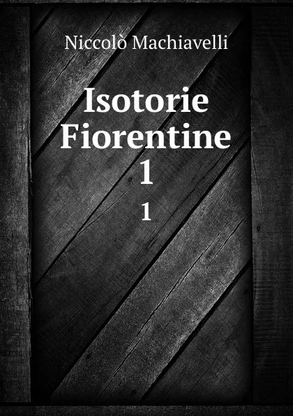 Обложка книги Isotorie Fiorentine. 1, Machiavelli Niccolò