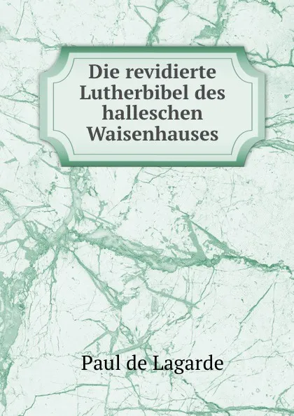 Обложка книги Die revidierte Lutherbibel des halleschen Waisenhauses, Paul de Lagarde