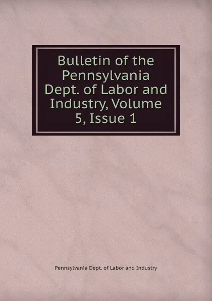 Обложка книги Bulletin of the Pennsylvania Dept. of Labor and Industry, Volume 5,.Issue 1, Pennsylvania Dept. of Labor and Industry