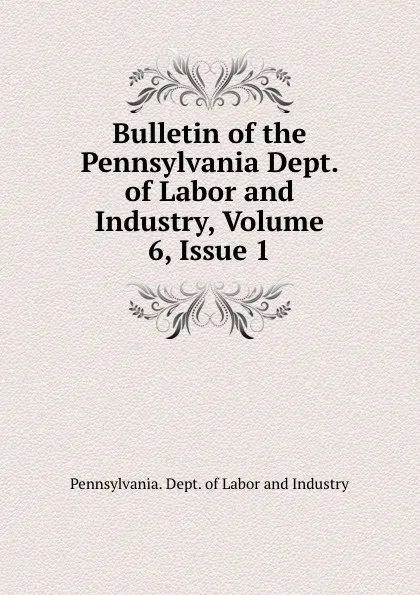 Обложка книги Bulletin of the Pennsylvania Dept. of Labor and Industry, Volume 6,.Issue 1, Pennsylvania. Dept. of Labor and Industry