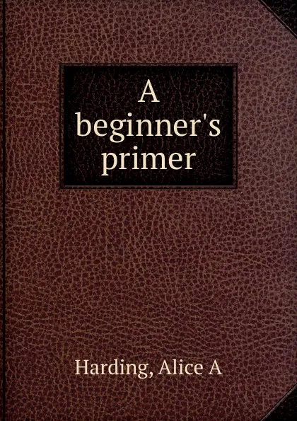 Обложка книги A beginner.s primer, Alice A. Harding