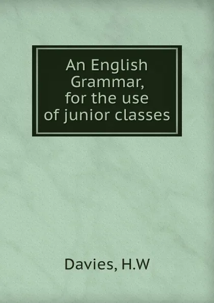 Обложка книги An English Grammar, for the use of junior classes, H.W. Davies