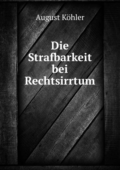 Обложка книги Die Strafbarkeit bei Rechtsirrtum, August Köhler