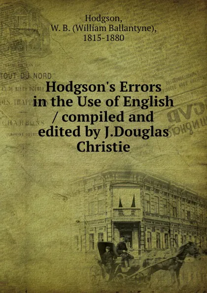 Обложка книги Hodgson.s Errors in the Use of English / compiled and edited by J.Douglas Christie, William Ballantyne Hodgson