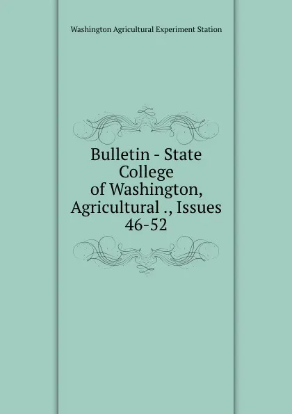 Обложка книги Bulletin - State College of Washington, Agricultural ., Issues 46-52, Washington Agricultural Experiment Station