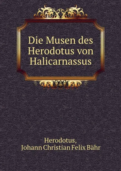 Обложка книги Die Musen des Herodotus von Halicarnassus, Johann Christian Felix Bähr Herodotus