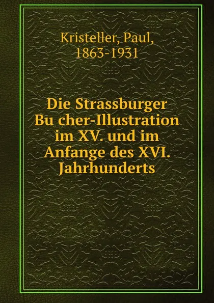 Обложка книги Die Strassburger Bucher-Illustration im XV. und im Anfange des XVI. Jahrhunderts., Paul Kristeller