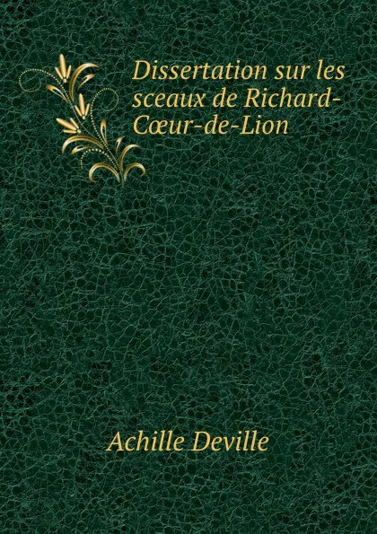 Обложка книги Dissertation sur les sceaux de Richard-Coeur-de-Lion, Achille Deville