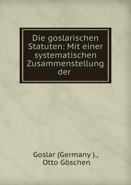 Обложка книги Die goslarischen Statuten: Mit einer systematischen Zusammenstellung der ., Germany