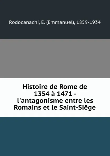 Обложка книги Histoire de Rome de 1354 a 1471 - l.antagonisme entre les Romains et le Saint-Siege, Emmanuel Rodocanachi