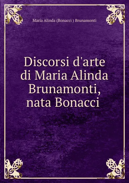 Обложка книги Discorsi d.arte di Maria Alinda Brunamonti, nata Bonacci ., María Alinda Bonacci Brunamonti