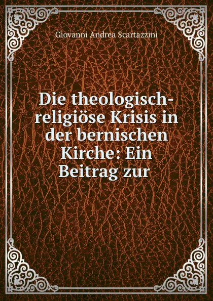 Обложка книги Die theologisch-religiose Krisis in der bernischen Kirche: Ein Beitrag zur ., Giovanni Andrea Scartazzini