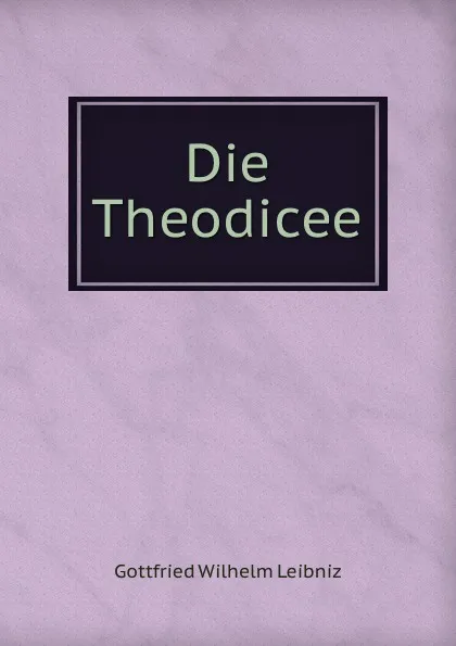 Обложка книги Die Theodicee, Готфрид Вильгельм Лейбниц