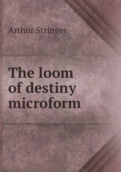 Обложка книги The loom of destiny microform, Stringer Arthur