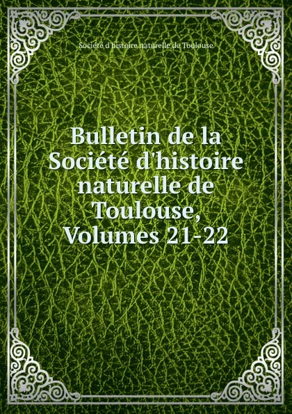 Обложка книги Bulletin de la Societe d.histoire naturelle de Toulouse, Volumes 21-22, 