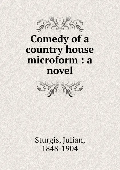 Обложка книги Comedy of a country house microform : a novel, Julian Sturgis