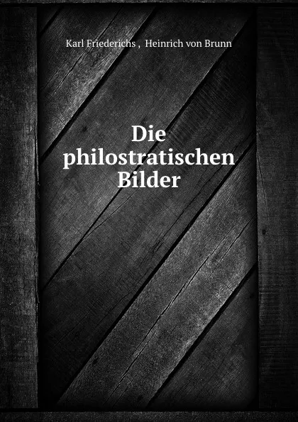 Обложка книги Die philostratischen Bilder, Karl Friederichs