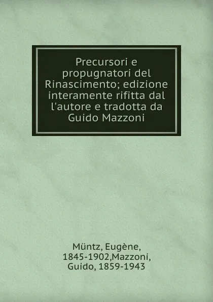 Обложка книги Precursori e propugnatori del Rinascimento; edizione interamente rifitta dal l.autore e tradotta da Guido Mazzoni, Eugène Müntz