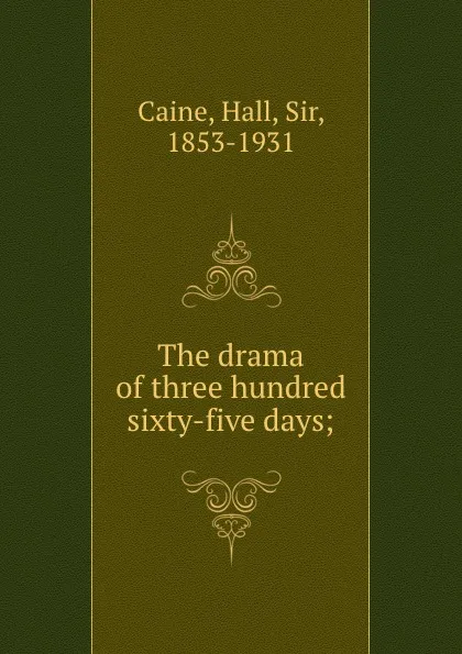 Обложка книги The drama of three hundred . sixty-five days;, Hall Caine