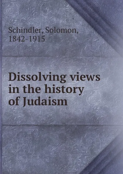 Обложка книги Dissolving views in the history of Judaism, Solomon Schindler