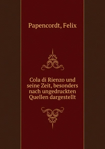 Обложка книги Cola di Rienzo und seine Zeit, besonders nach ungedruckten Quellen dargestellt, Felix Papencordt