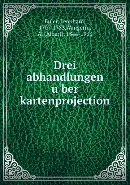 Обложка книги Drei abhandlungen uber kartenprojection, Leonhard Euler