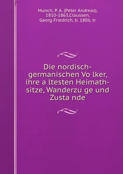 Обложка книги Die nordisch-germanischen Volker, ihre altesten Heimath-sitze, Wanderzuge und Zustande, Peter Andreas Munch